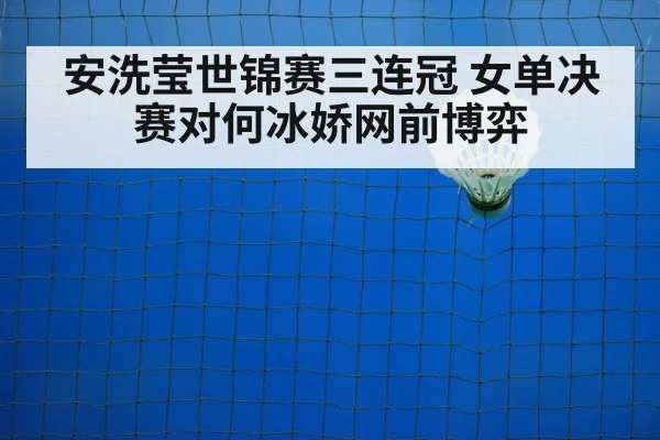 安洗莹世锦赛三连冠 女单决赛对何冰娇网前博弈