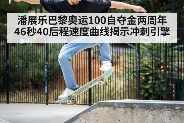 潘展乐巴黎奥运100自夺金两周年 46秒40后程速度曲线揭示冲刺引擎