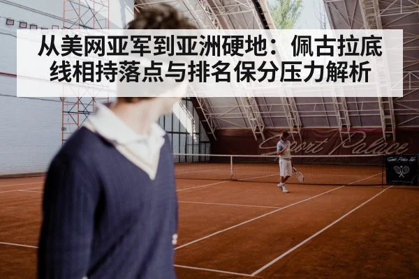 从美网亚军到亚洲硬地：佩古拉底线相持落点与排名保分压力解析