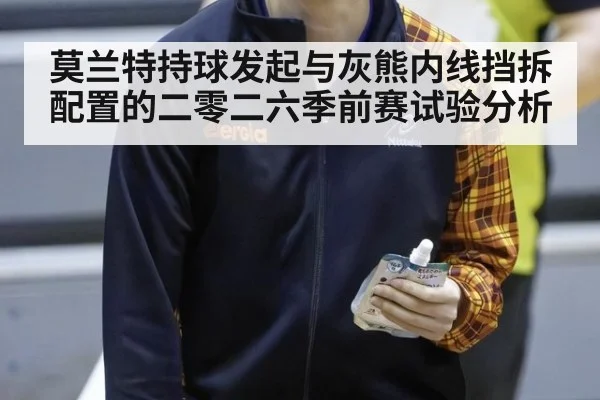 莫兰特持球发起与灰熊内线挡拆配置的二零二六季前赛试验分析 | ayx