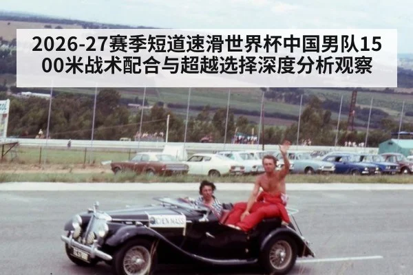 2026-27赛季短道速滑世界杯中国男队1500米战术配合与超越选择深度分析观察 | ayx