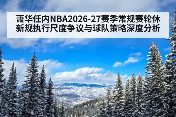 萧华任内NBA2026-27赛季常规赛轮休新规执行尺度争议与球队策略深度分析 | ayx