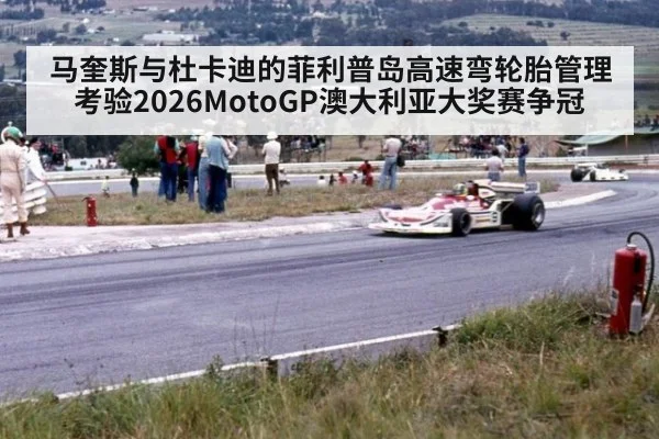马奎斯与杜卡迪的菲利普岛高速弯轮胎管理考验2026MotoGP澳大利亚大奖赛争冠 | ayx